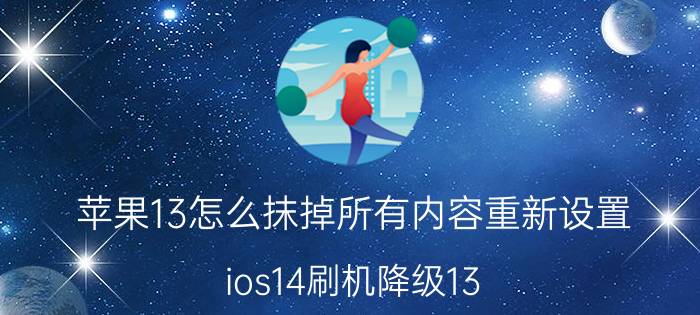 苹果13怎么抹掉所有内容重新设置 ios14刷机降级13.5教程？